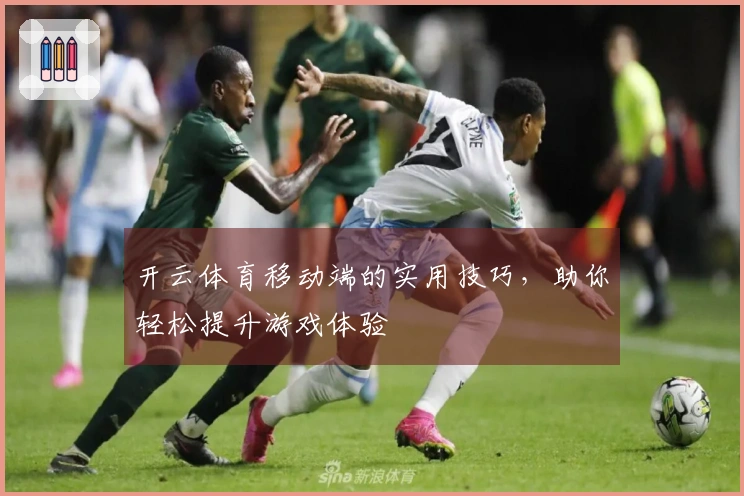 开云体育移动端的实用技巧，助你轻松提升游戏体验