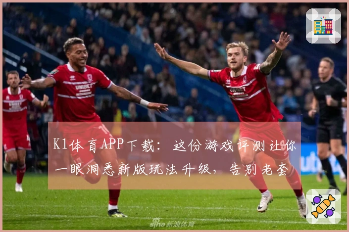 K1体育APP下载：这份游戏评测让你一眼洞悉新版玩法升级，告别老套路！