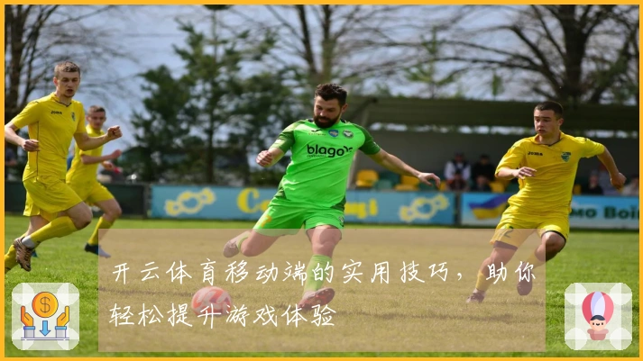 开云体育移动端的实用技巧，助你轻松提升游戏体验