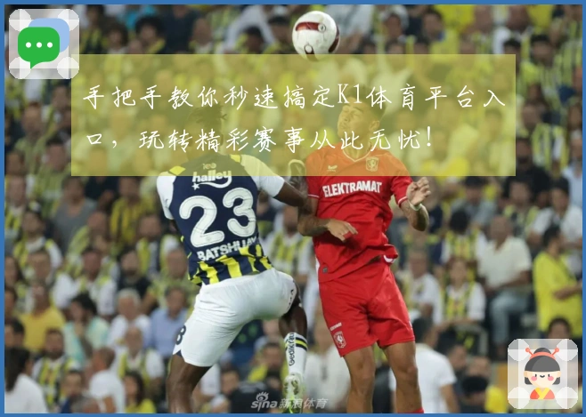 手把手教你秒速搞定K1体育平台入口，玩转精彩赛事从此无忧！